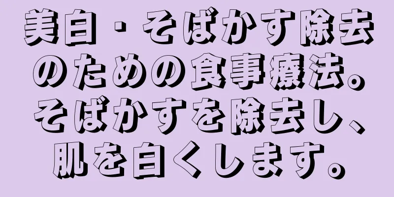 美白・そばかす除去のための食事療法。そばかすを除去し、肌を白くします。