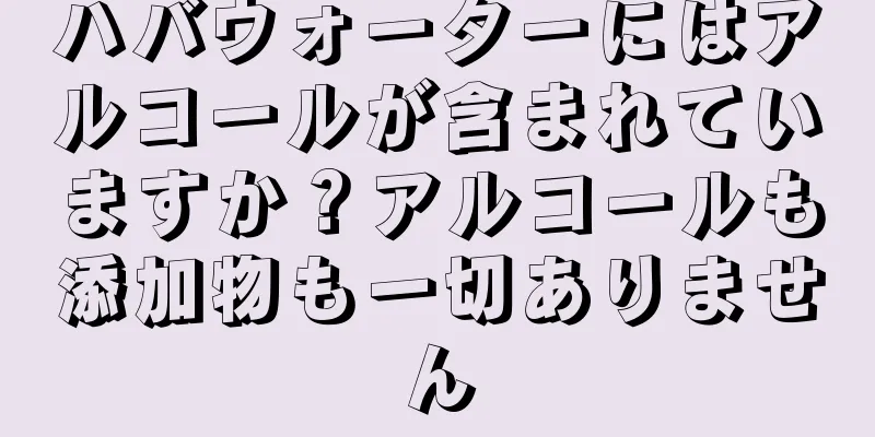 ハバウォーターにはアルコールが含まれていますか？アルコールも添加物も一切ありません