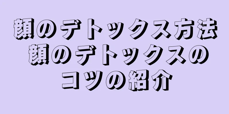 顔のデトックス方法 顔のデトックスのコツの紹介