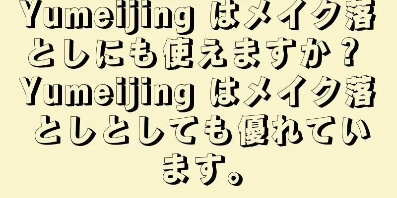 Yumeijing はメイク落としにも使えますか？ Yumeijing はメイク落としとしても優れています。