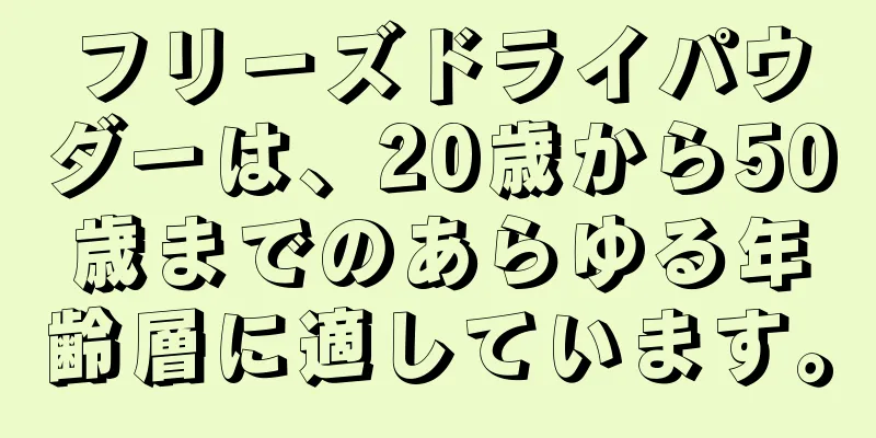 フリーズドライパウダーは、20歳から50歳までのあらゆる年齢層に適しています。