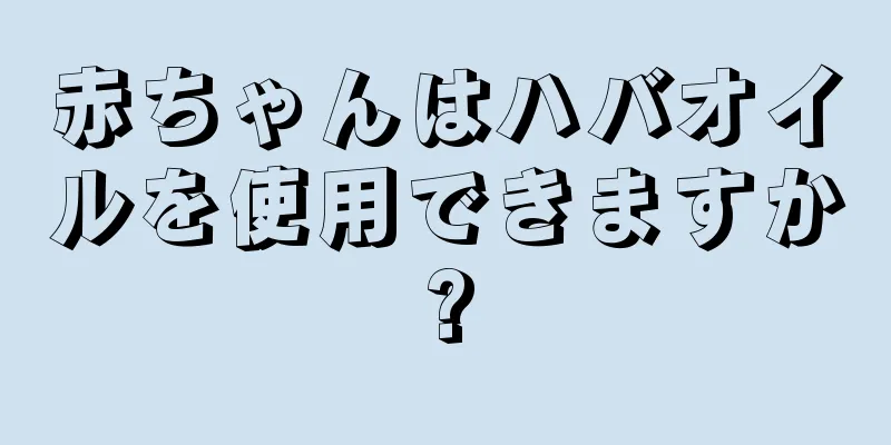 赤ちゃんはハバオイルを使用できますか?