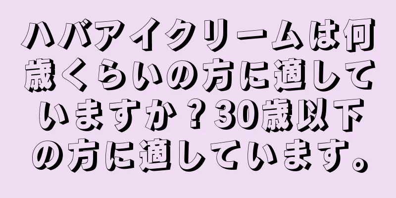 ハバアイクリームは何歳くらいの方に適していますか？30歳以下の方に適しています。