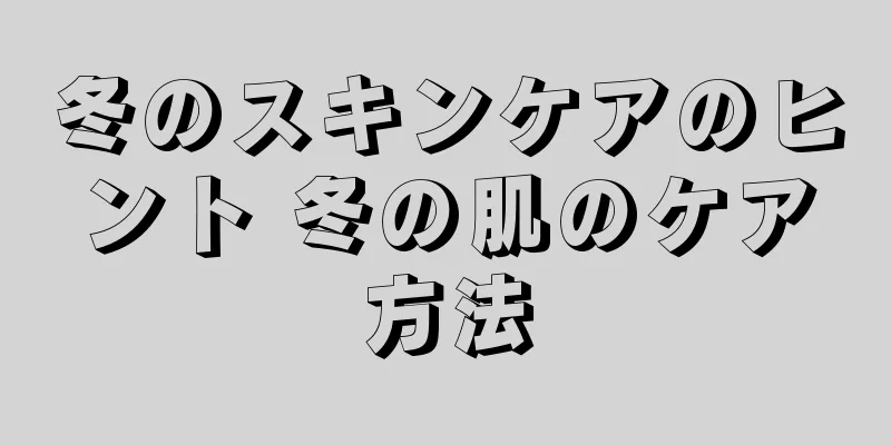 冬のスキンケアのヒント 冬の肌のケア方法