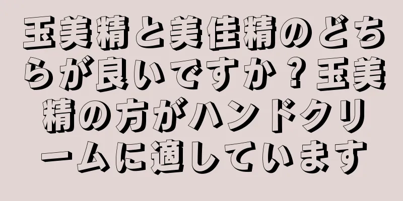 玉美精と美佳精のどちらが良いですか？玉美精の方がハンドクリームに適しています