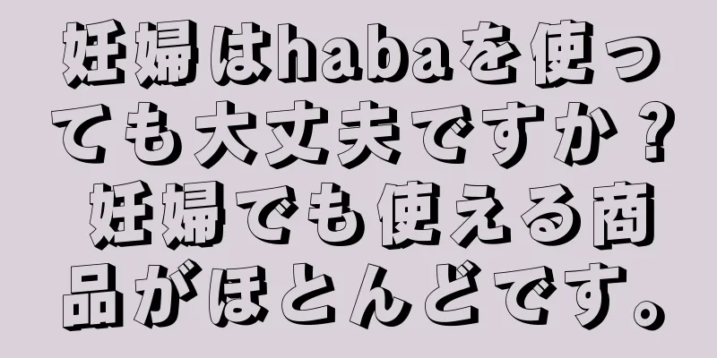 妊婦はhabaを使っても大丈夫ですか？ 妊婦でも使える商品がほとんどです。