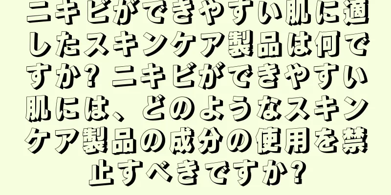 ニキビができやすい肌に適したスキンケア製品は何ですか? ニキビができやすい肌には、どのようなスキンケア製品の成分の使用を禁止すべきですか?