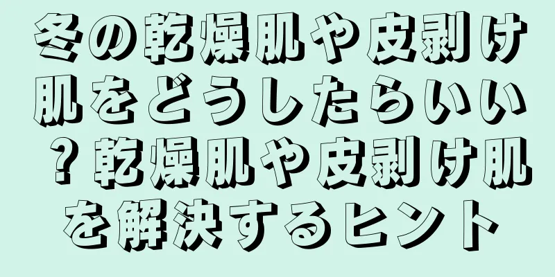 冬の乾燥肌や皮剥け肌をどうしたらいい？乾燥肌や皮剥け肌を解決するヒント