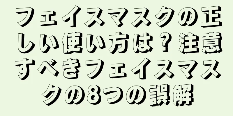 フェイスマスクの正しい使い方は？注意すべきフェイスマスクの8つの誤解