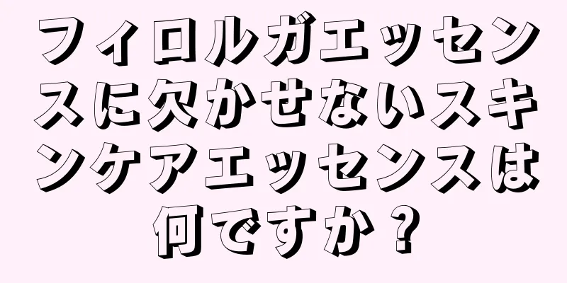 フィロルガエッセンスに欠かせないスキンケアエッセンスは何ですか？