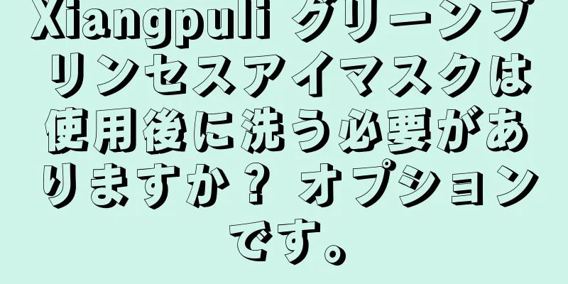 Xiangpuli グリーンプリンセスアイマスクは使用後に洗う必要がありますか？ オプションです。