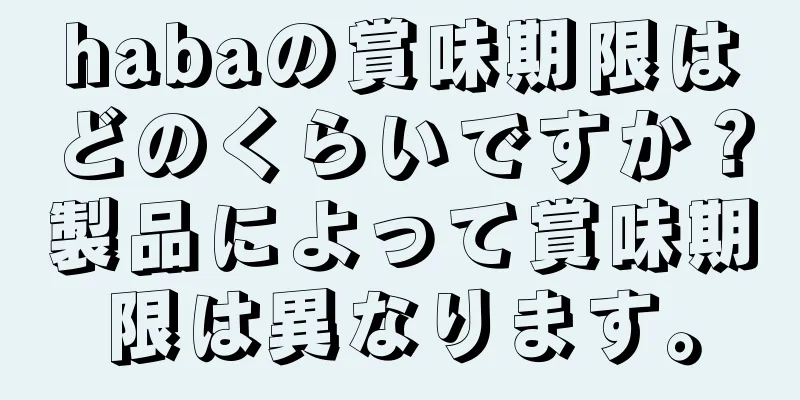 habaの賞味期限はどのくらいですか？製品によって賞味期限は異なります。