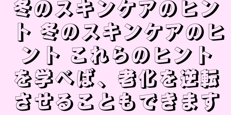 冬のスキンケアのヒント 冬のスキンケアのヒント これらのヒントを学べば、老化を逆転させることもできます