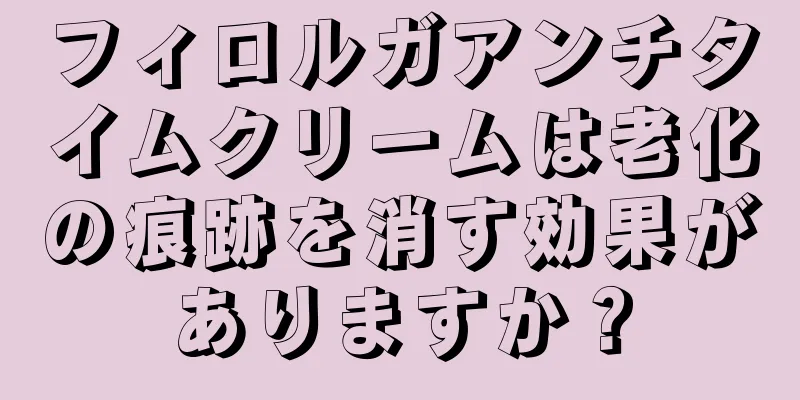 フィロルガアンチタイムクリームは老化の痕跡を消す効果がありますか？