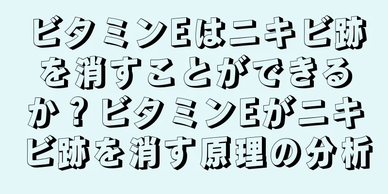 ビタミンEはニキビ跡を消すことができるか？ビタミンEがニキビ跡を消す原理の分析
