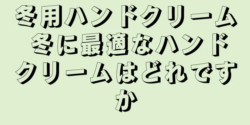 冬用ハンドクリーム 冬に最適なハンドクリームはどれですか