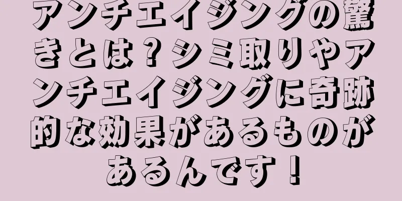 アンチエイジングの驚きとは？シミ取りやアンチエイジングに奇跡的な効果があるものがあるんです！