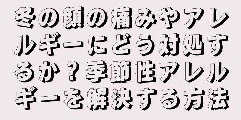 冬の顔の痛みやアレルギーにどう対処するか？季節性アレルギーを解決する方法