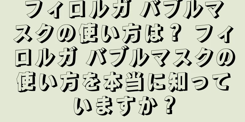 フィロルガ バブルマスクの使い方は？ フィロルガ バブルマスクの使い方を本当に知っていますか？