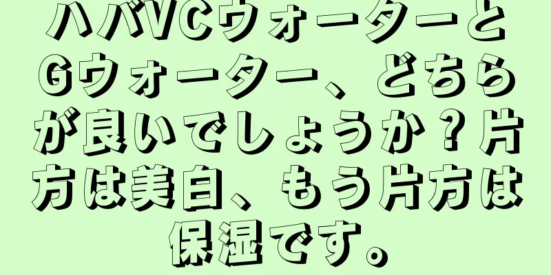 ハバVCウォーターとGウォーター、どちらが良いでしょうか？片方は美白、もう片方は保湿です。