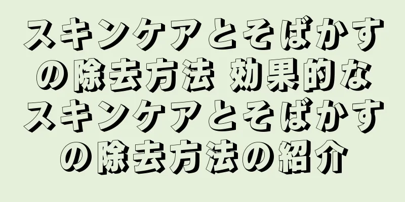 スキンケアとそばかすの除去方法 効果的なスキンケアとそばかすの除去方法の紹介