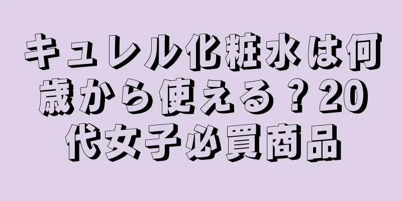 キュレル化粧水は何歳から使える？20代女子必買商品