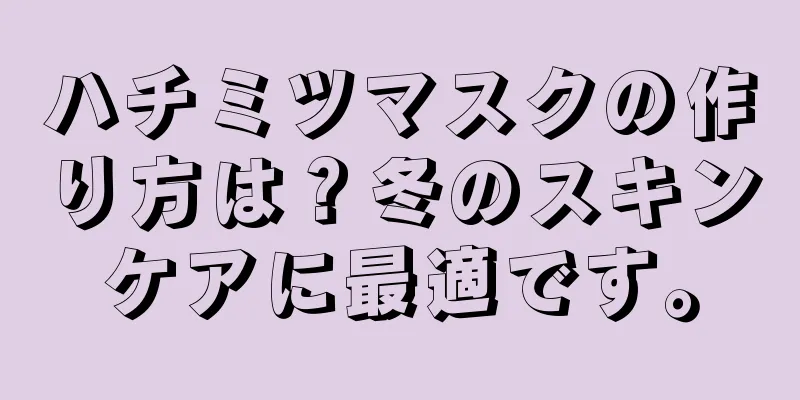 ハチミツマスクの作り方は？冬のスキンケアに最適です。