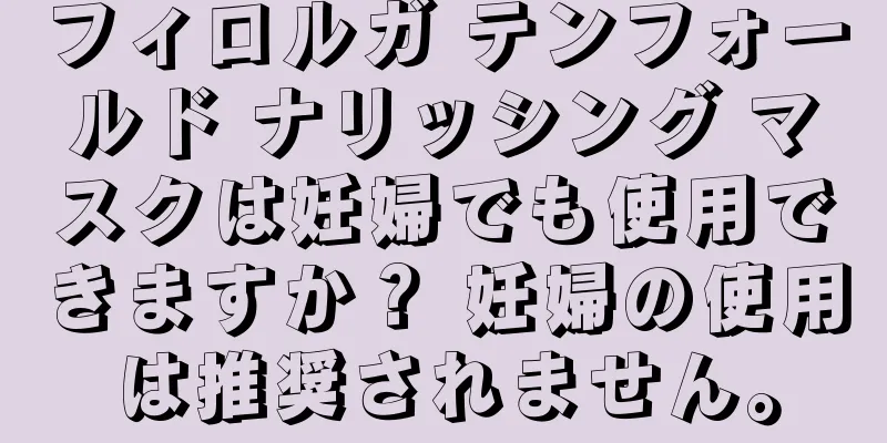 フィロルガ テンフォールド ナリッシング マスクは妊婦でも使用できますか？ 妊婦の使用は推奨されません。