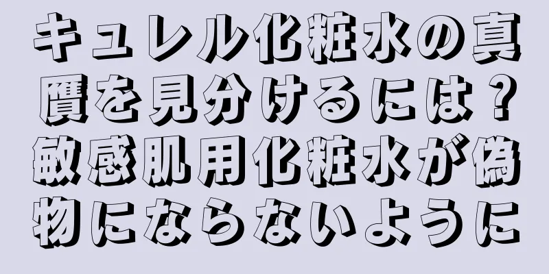 キュレル化粧水の真贋を見分けるには？敏感肌用化粧水が偽物にならないように
