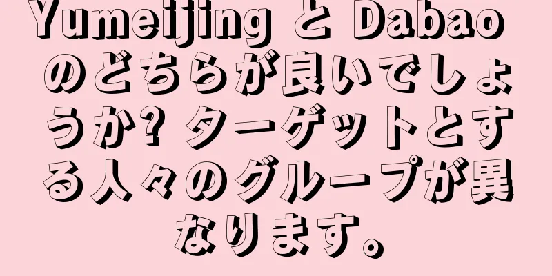 Yumeijing と Dabao のどちらが良いでしょうか? ターゲットとする人々のグループが異なります。