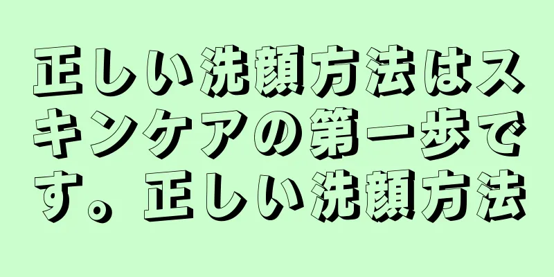 正しい洗顔方法はスキンケアの第一歩です。正しい洗顔方法