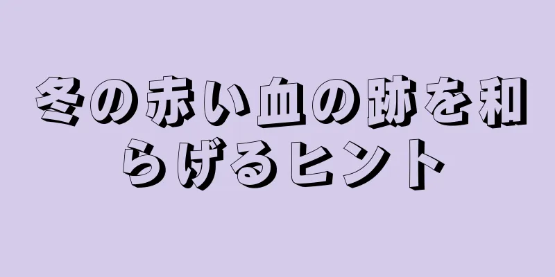 冬の赤い血の跡を和らげるヒント