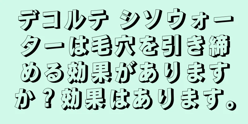 デコルテ シソウォーターは毛穴を引き締める効果がありますか？効果はあります。