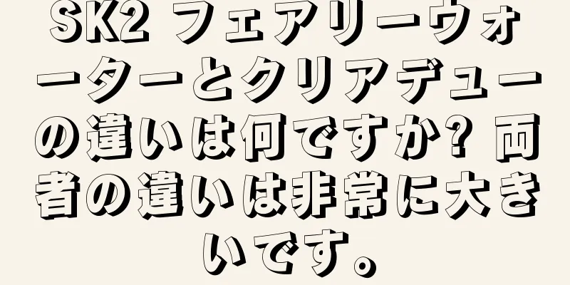 SK2 フェアリーウォーターとクリアデューの違いは何ですか? 両者の違いは非常に大きいです。