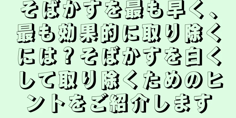 そばかすを最も早く、最も効果的に取り除くには？そばかすを白くして取り除くためのヒントをご紹介します