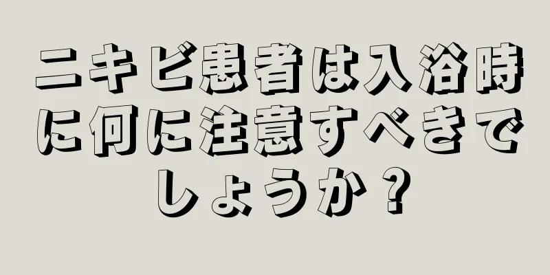 ニキビ患者は入浴時に何に注意すべきでしょうか？