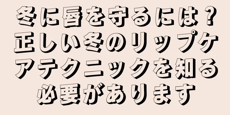 冬に唇を守るには？正しい冬のリップケアテクニックを知る必要があります