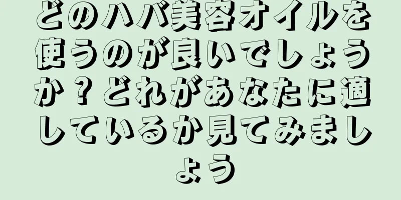 どのハバ美容オイルを使うのが良いでしょうか？どれがあなたに適しているか見てみましょう