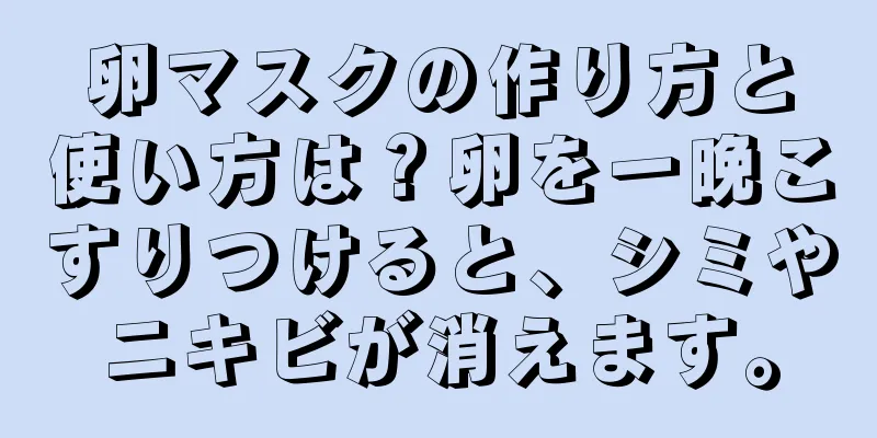 卵マスクの作り方と使い方は？卵を一晩こすりつけると、シミやニキビが消えます。