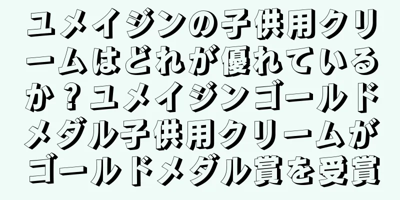 ユメイジンの子供用クリームはどれが優れているか？ユメイジンゴールドメダル子供用クリームがゴールドメダル賞を受賞