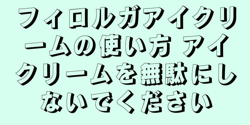 フィロルガアイクリームの使い方 アイクリームを無駄にしないでください