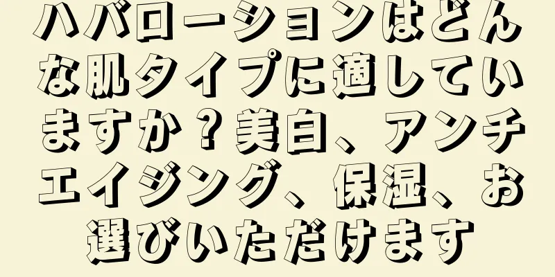 ハバローションはどんな肌タイプに適していますか？美白、アンチエイジング、保湿、お選びいただけます