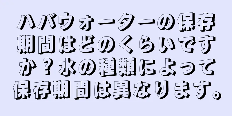 ハバウォーターの保存期間はどのくらいですか？水の種類によって保存期間は異なります。