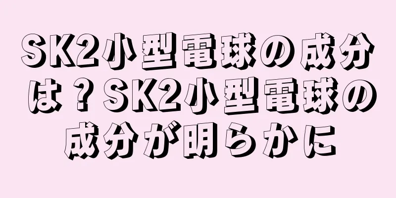 SK2小型電球の成分は？SK2小型電球の成分が明らかに