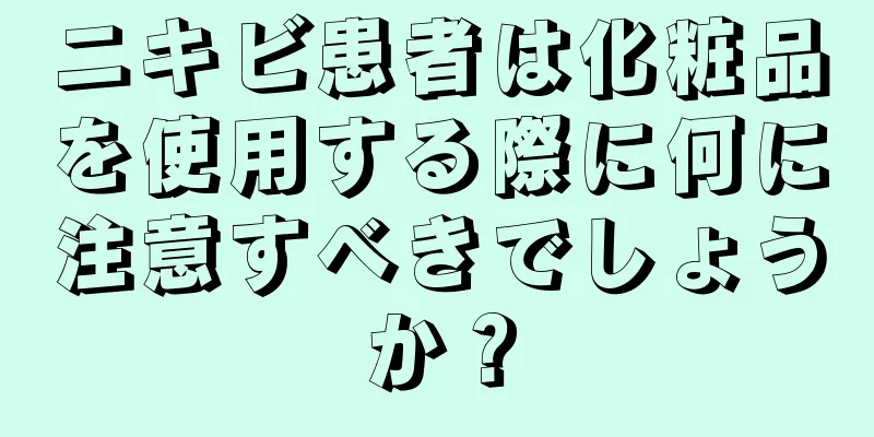 ニキビ患者は化粧品を使用する際に何に注意すべきでしょうか？