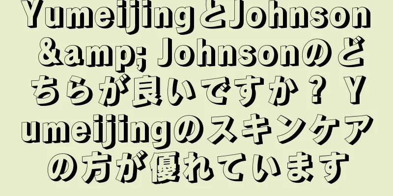 YumeijingとJohnson & Johnsonのどちらが良いですか？ Yumeijingのスキンケアの方が優れています