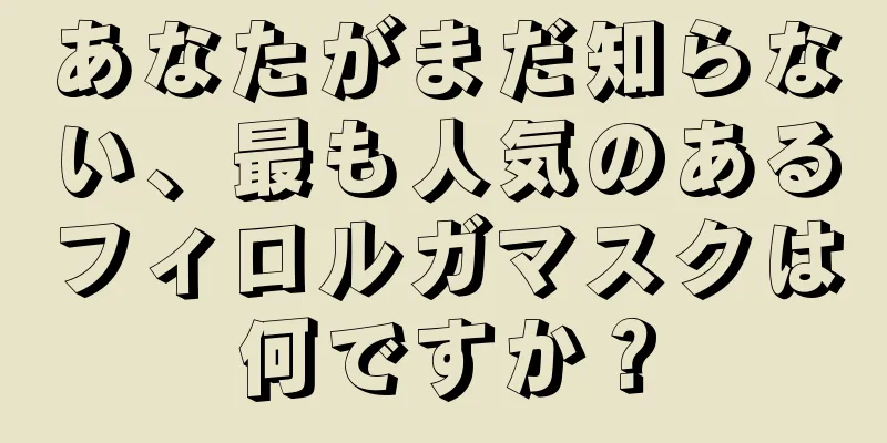 あなたがまだ知らない、最も人気のあるフィロルガマスクは何ですか？