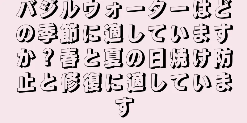 バジルウォーターはどの季節に適していますか？春と夏の日焼け防止と修復に適しています