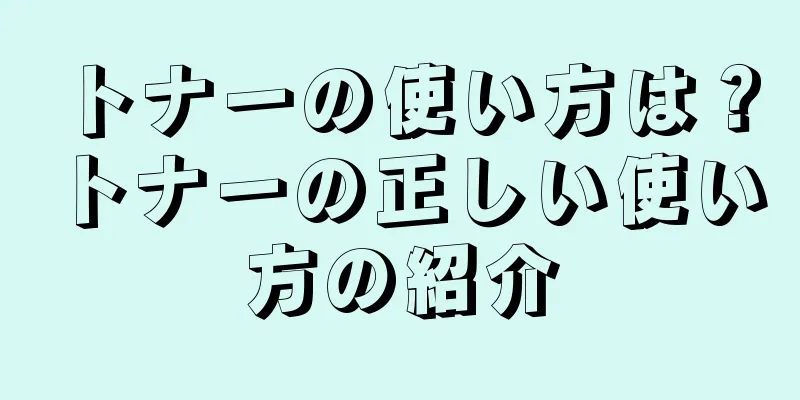 トナーの使い方は？トナーの正しい使い方の紹介