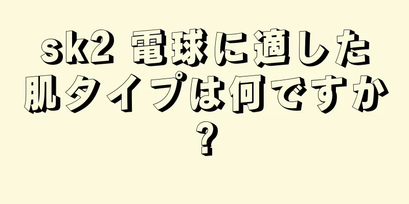 sk2 電球に適した肌タイプは何ですか?